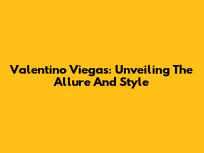 Valentino Viegas: Unveiling The Allure And Style