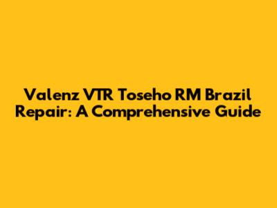 Valenz VTR Toseho RM Brazil Repair: A Comprehensive Guide