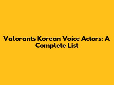 Valorant's Korean Voice Actors: A Complete List