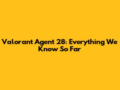 Valorant Agent 28: Everything We Know So Far