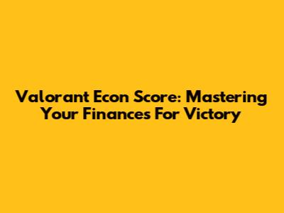 Valorant Econ Score: Mastering Your Finances For Victory