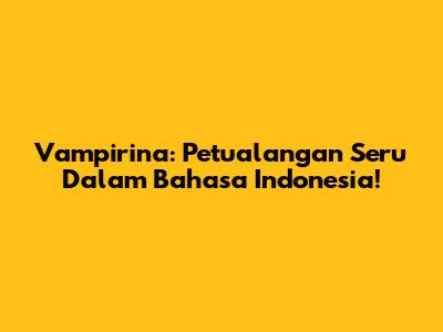 Vampirina: Petualangan Seru Dalam Bahasa Indonesia!