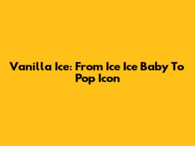 Vanilla Ice: From Ice Ice Baby To Pop Icon
