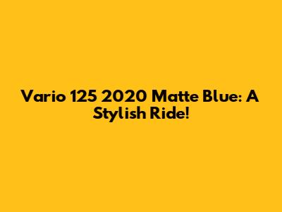 Vario 125 2020 Matte Blue: A Stylish Ride!
