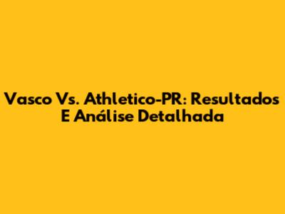 Vasco Vs. Athletico-PR: Resultados E Análise Detalhada