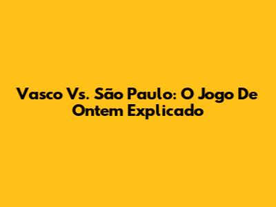 Vasco Vs. São Paulo: O Jogo De Ontem Explicado