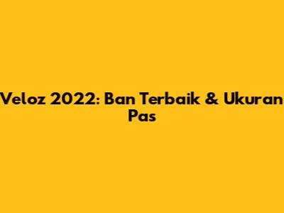 Veloz 2022: Ban Terbaik & Ukuran Pas