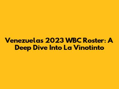 Venezuela's 2023 WBC Roster: A Deep Dive Into La Vinotinto
