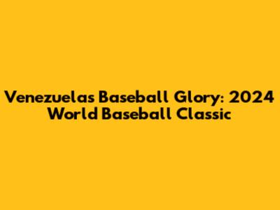 Venezuela's Baseball Glory: 2024 World Baseball Classic