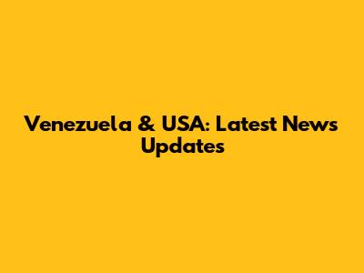 Venezuela & USA: Latest News Updates
