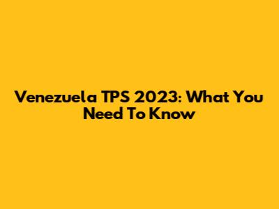 Venezuela TPS 2023: What You Need To Know