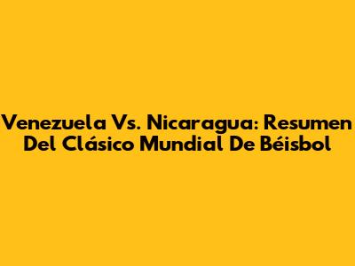 Venezuela Vs. Nicaragua: Resumen Del Clásico Mundial De Béisbol
