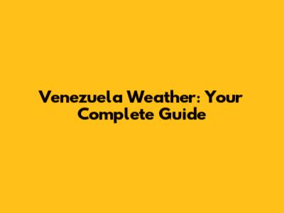 Venezuela Weather: Your Complete Guide