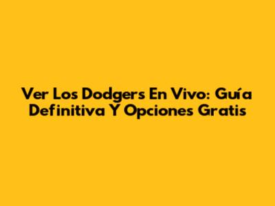 Ver Los Dodgers En Vivo: Guía Definitiva Y Opciones Gratis