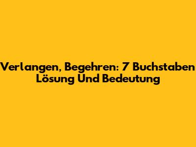 Verlangen, Begehren: 7 Buchstaben Lösung Und Bedeutung