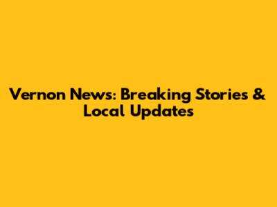Vernon News: Breaking Stories & Local Updates