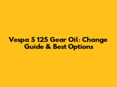 Vespa S 125 Gear Oil: Change Guide & Best Options