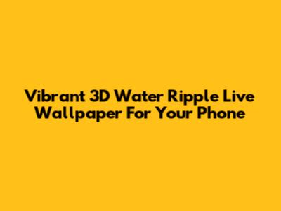 Vibrant 3D Water Ripple Live Wallpaper For Your Phone