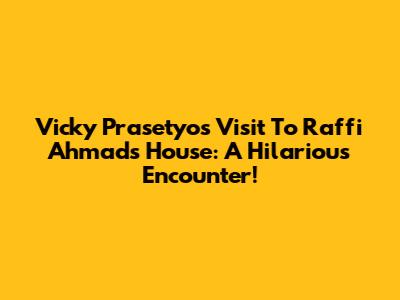 Vicky Prasetyo's Visit To Raffi Ahmad's House: A Hilarious Encounter!