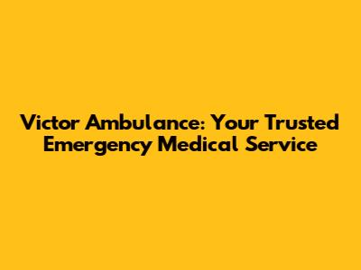 Victor Ambulance: Your Trusted Emergency Medical Service