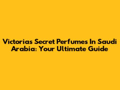 Victoria's Secret Perfumes In Saudi Arabia: Your Ultimate Guide