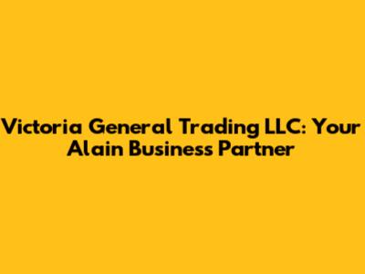 Victoria General Trading LLC: Your Alain Business Partner