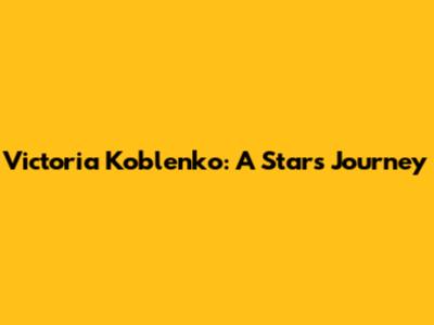 Victoria Koblenko: A Star's Journey