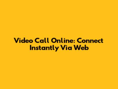 Video Call Online: Connect Instantly Via Web