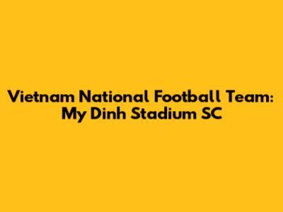 Vietnam National Football Team: My Dinh Stadium SC