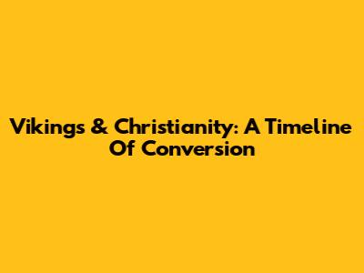 Vikings & Christianity: A Timeline Of Conversion