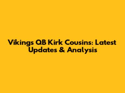 Vikings QB Kirk Cousins: Latest Updates & Analysis
