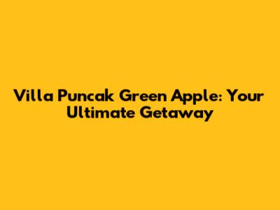 Villa Puncak Green Apple: Your Ultimate Getaway