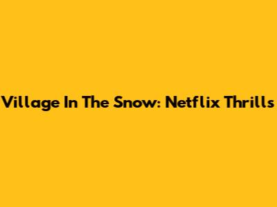 Village In The Snow: Netflix Thrills