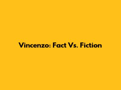 Vincenzo: Fact Vs. Fiction