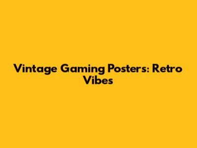 Vintage Gaming Posters: Retro Vibes