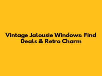 Vintage Jalousie Windows: Find Deals & Retro Charm