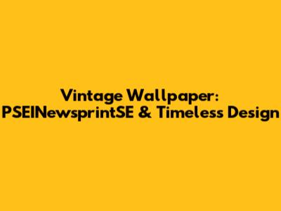Vintage Wallpaper: PSEINewsprintSE & Timeless Design