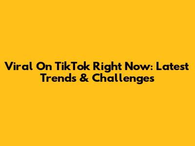 Viral On TikTok Right Now: Latest Trends & Challenges