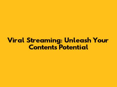 Viral Streaming: Unleash Your Content's Potential