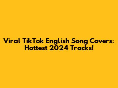 Viral TikTok English Song Covers: Hottest 2024 Tracks!