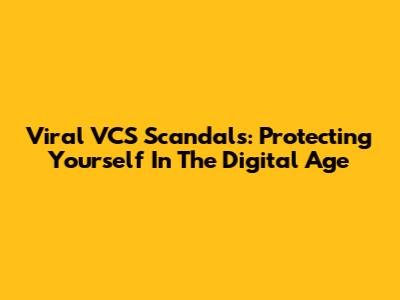 Viral VCS Scandals: Protecting Yourself In The Digital Age