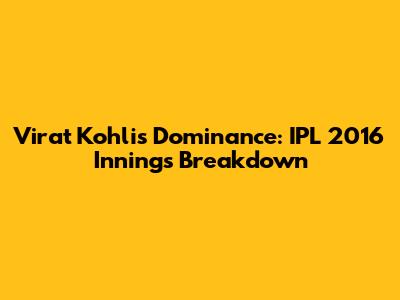 Virat Kohli's Dominance: IPL 2016 Innings Breakdown