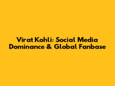 Virat Kohli: Social Media Dominance & Global Fanbase