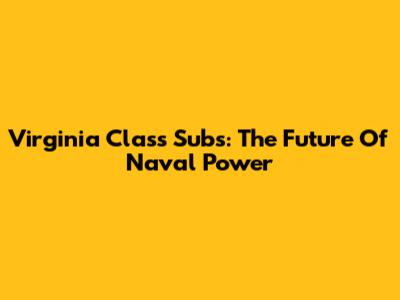 Virginia Class Subs: The Future Of Naval Power