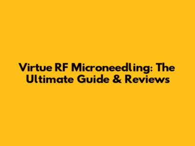 Virtue RF Microneedling: The Ultimate Guide & Reviews