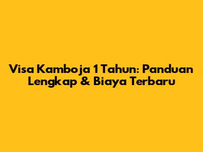 Visa Kamboja 1 Tahun: Panduan Lengkap & Biaya Terbaru