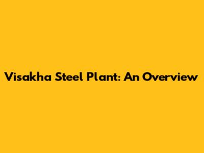 Visakha Steel Plant: An Overview