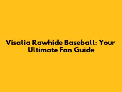 Visalia Rawhide Baseball: Your Ultimate Fan Guide