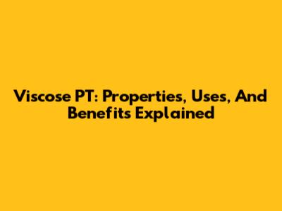 Viscose PT: Properties, Uses, And Benefits Explained