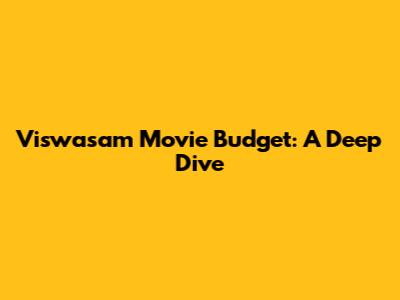 Viswasam Movie Budget: A Deep Dive